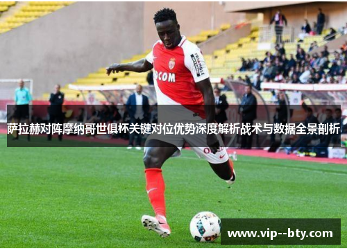 萨拉赫对阵摩纳哥世俱杯关键对位优势深度解析战术与数据全景剖析