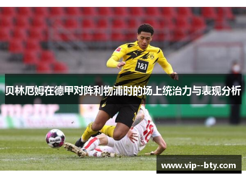 贝林厄姆在德甲对阵利物浦时的场上统治力与表现分析