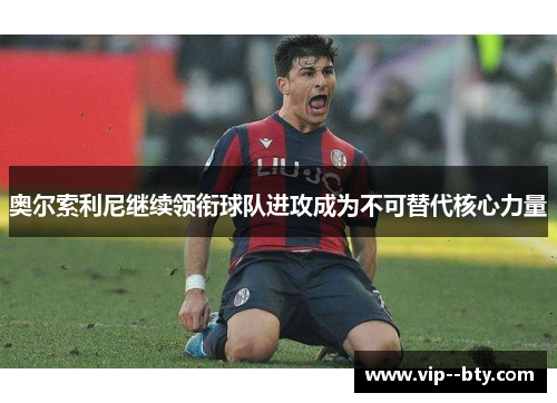奥尔索利尼继续领衔球队进攻成为不可替代核心力量 奥尔索利尼继续领衔球队进攻成为不可替代核心力量