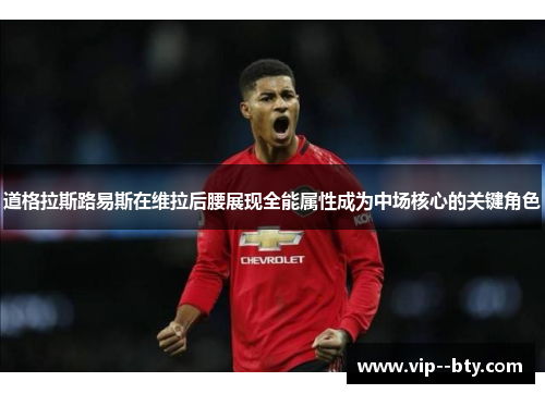 道格拉斯路易斯在维拉后腰展现全能属性成为中场核心的关键角色 道格拉斯路易斯在维拉后腰展现全能属性成为中场核心的关键角色