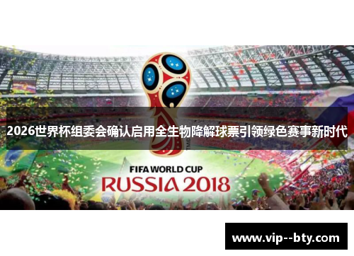 2026世界杯组委会确认启用全生物降解球票引领绿色赛事新时代 2026世界杯组委会确认启用全生物降解球票引领绿色赛事新时代